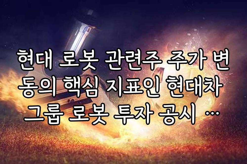 현대 로봇 관련주 주가 변동의 핵심 지표인 현대차 그룹 로봇 투자 공시 확인법
