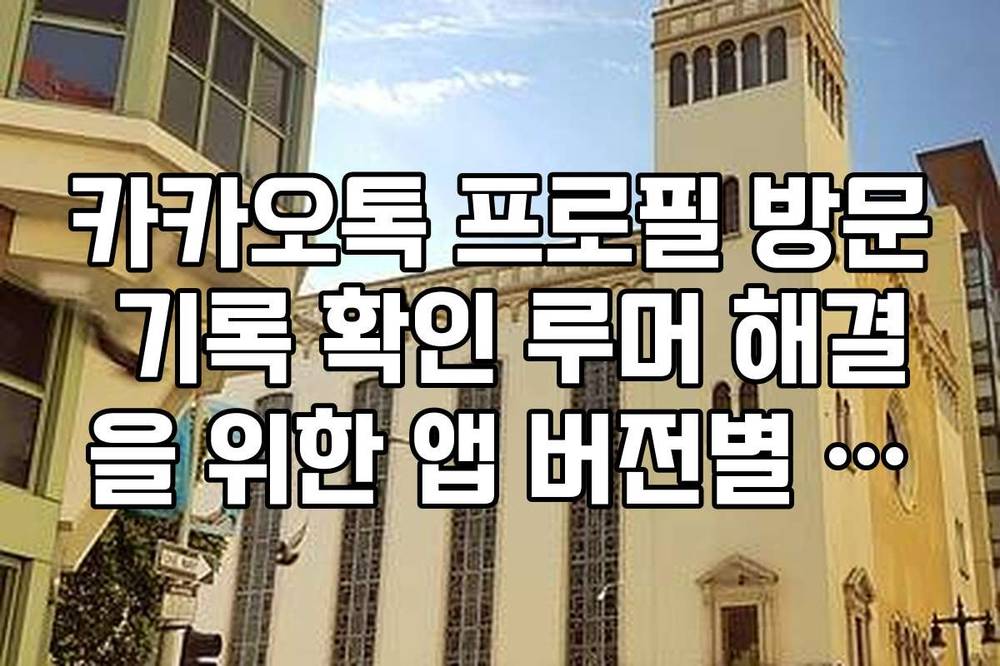 카카오톡 프로필 방문 기록 확인 루머 해결을 위한 앱 버전별 기능 대조