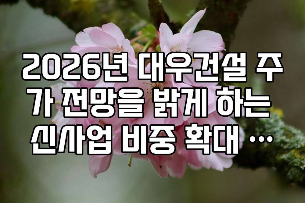 2026년 대우건설 주가 전망을 밝게 하는 신사업 비중 확대 전략
