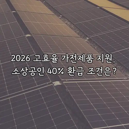 2026 고효율 가전제품 지원, 소상공인 40% 환급 조건은?