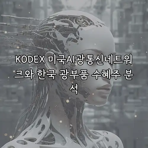 KODEX 미국AI광통신네트워크와 한국 광부품 수혜주 분석