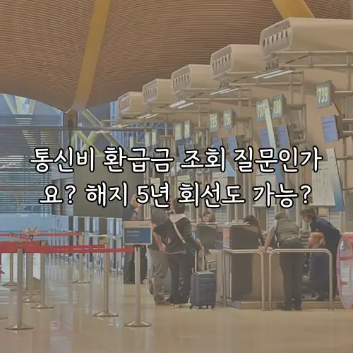 통신비 환급금 조회 질문인가요? 해지 5년 회선도 가능?