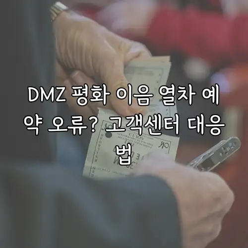 DMZ 평화 이음 열차 예약 오류? 고객센터 대응법