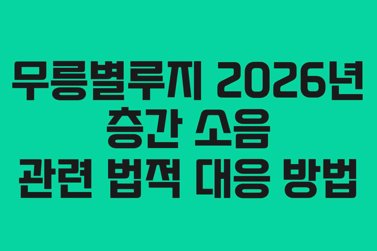 무릉별루지 2026년 층간 소음 관련 법적 대응 방법