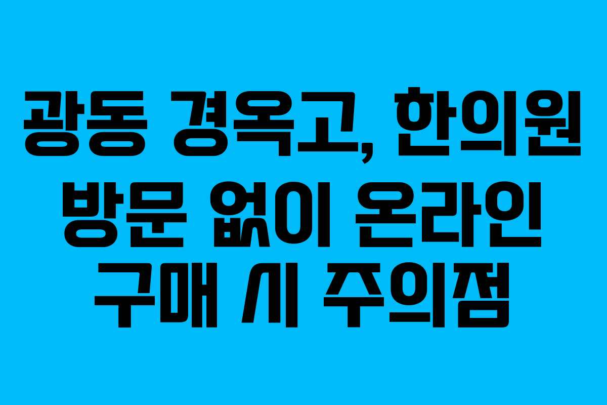 광동 경옥고, 한의원 방문 없이 온라인 구매 시 주의점
