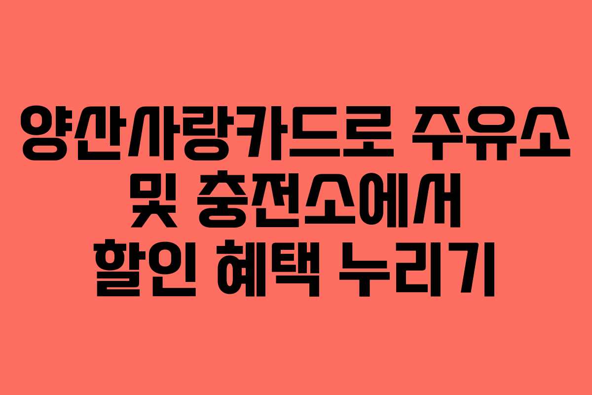양산사랑카드로 주유소 및 충전소에서 할인 혜택 누리기