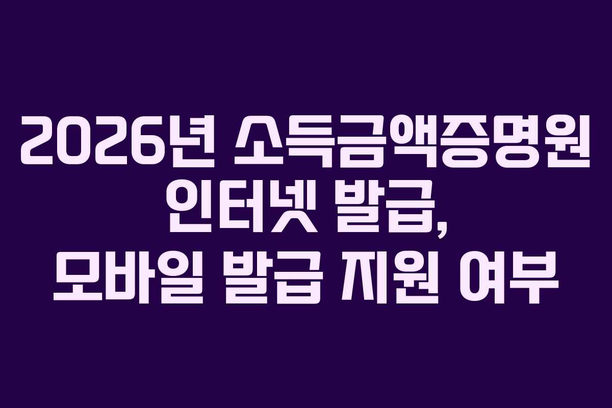2026년 소득금액증명원 인터넷 발급, 모바일 발급 지원 여부