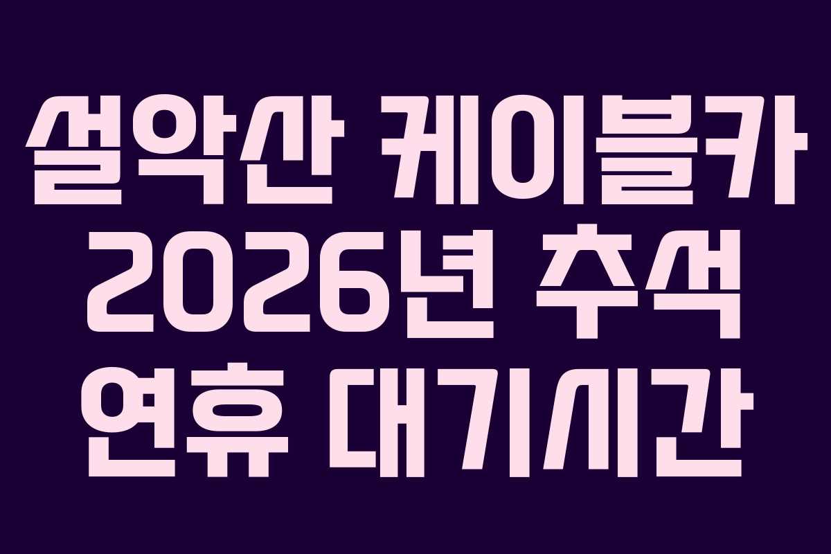 설악산 케이블카 2026년 추석 연휴 대기시간