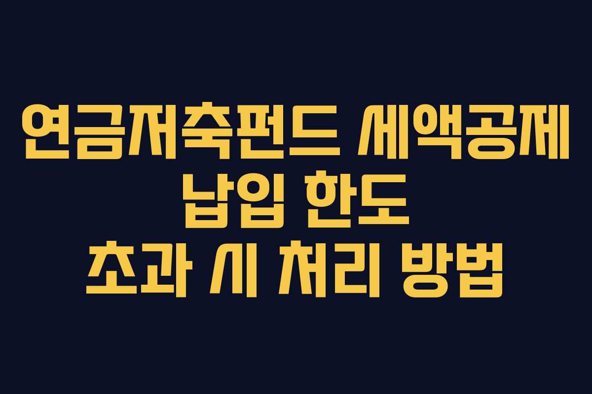 연금저축펀드 세액공제 납입 한도 초과 시 처리 방법