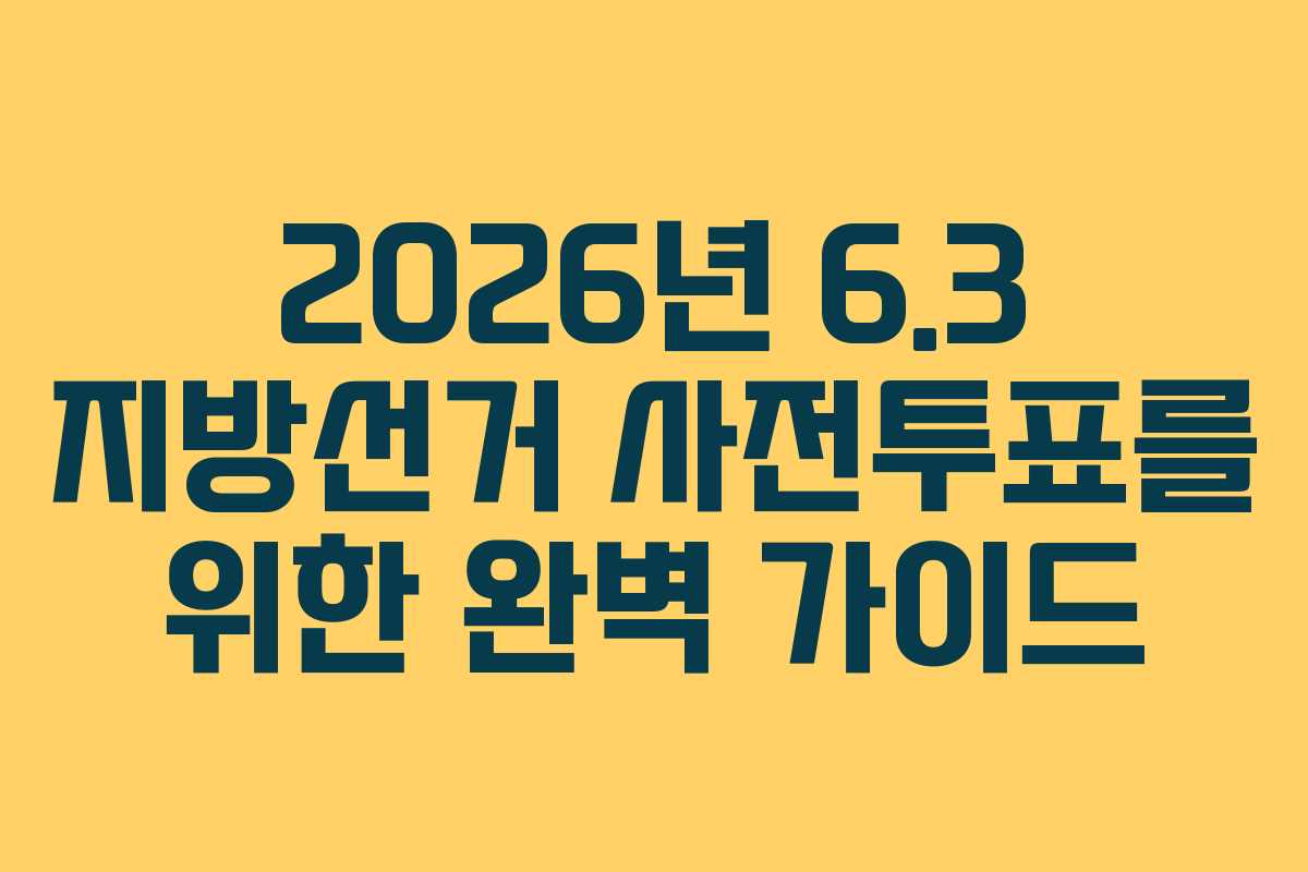 2026년 6.3 지방선거 사전투표를 위한 완벽 가이드