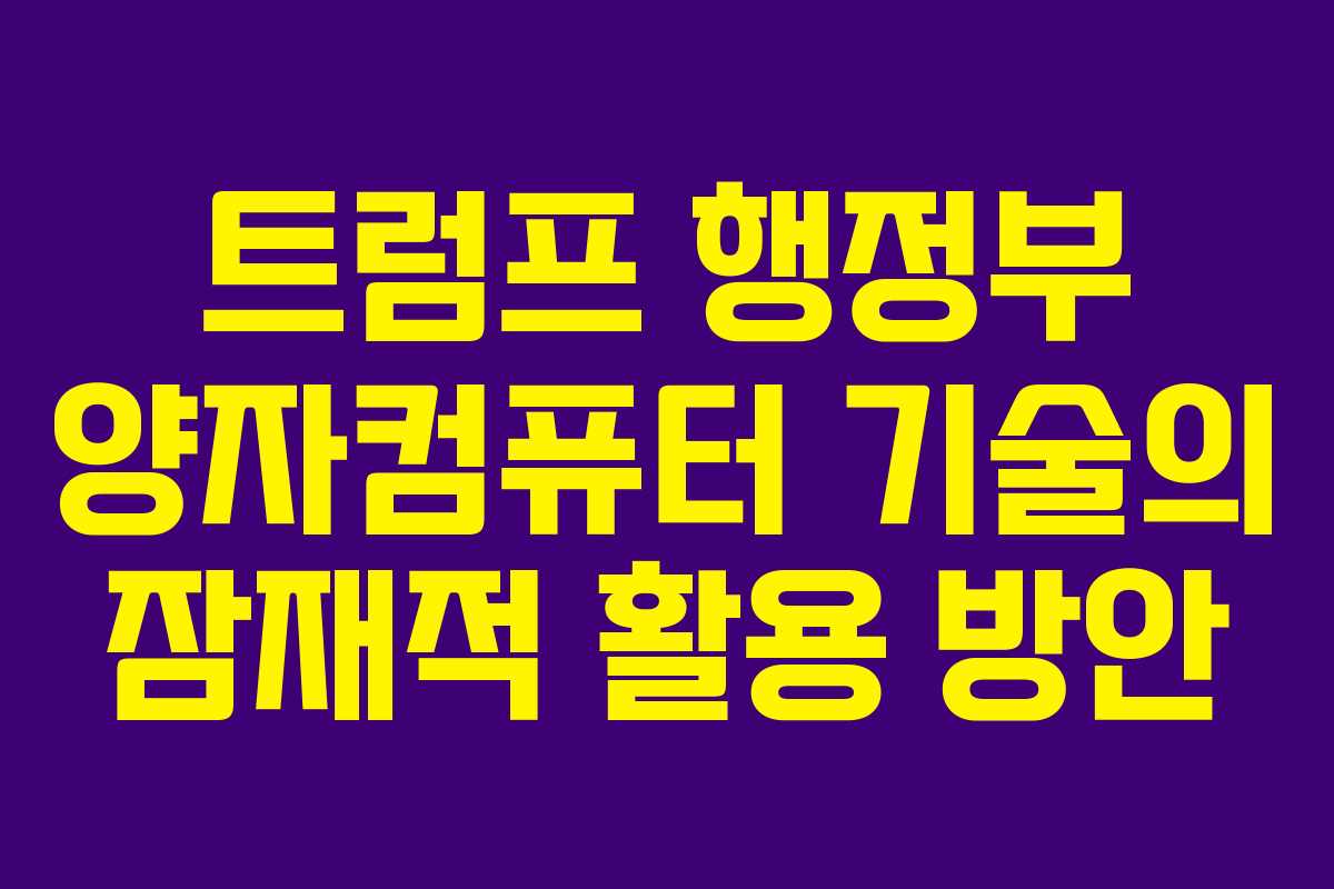 트럼프 행정부 양자컴퓨터 기술의 잠재적 활용 방안