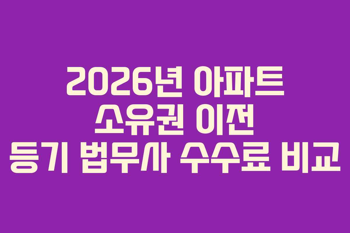 2026년 아파트 소유권 이전 등기 법무사 수수료 비교