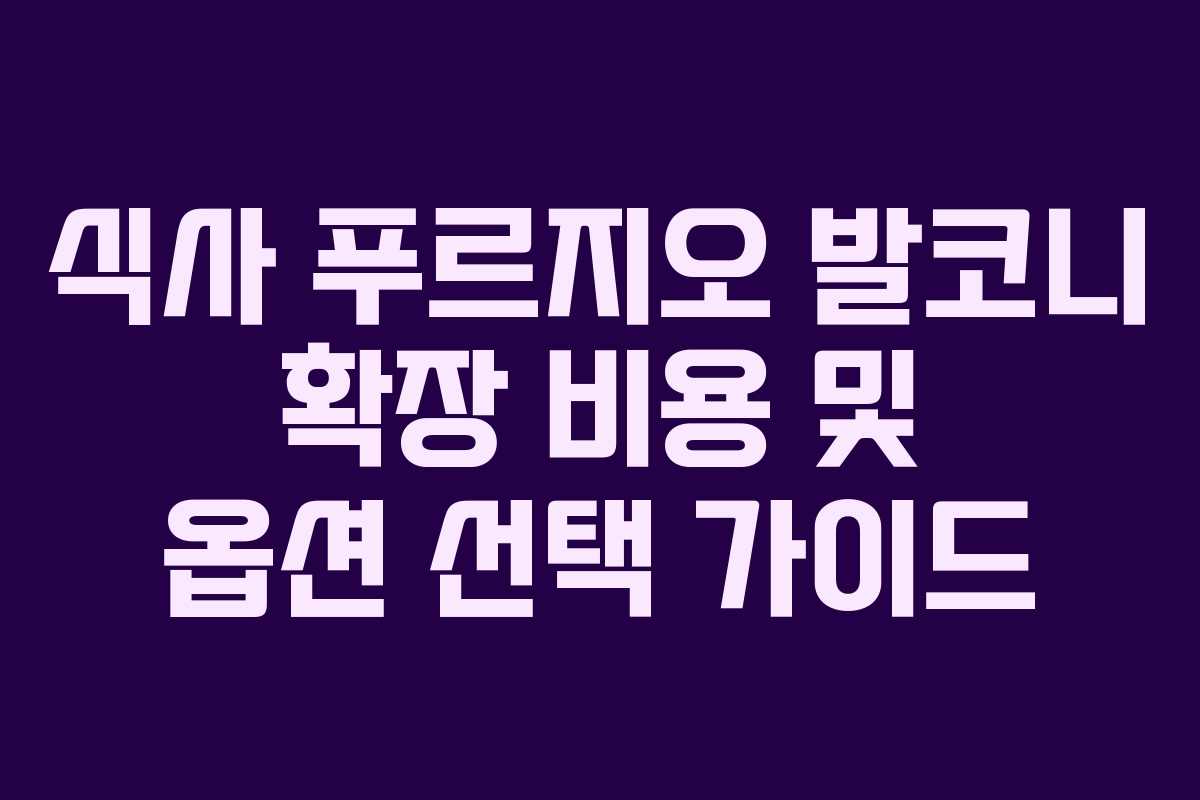 식사 푸르지오 발코니 확장 비용 및 옵션 선택 가이드