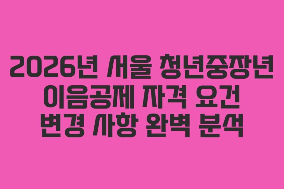 2026년 서울 청년중장년 이음공제 자격 요건 변경 사항 완벽 분석