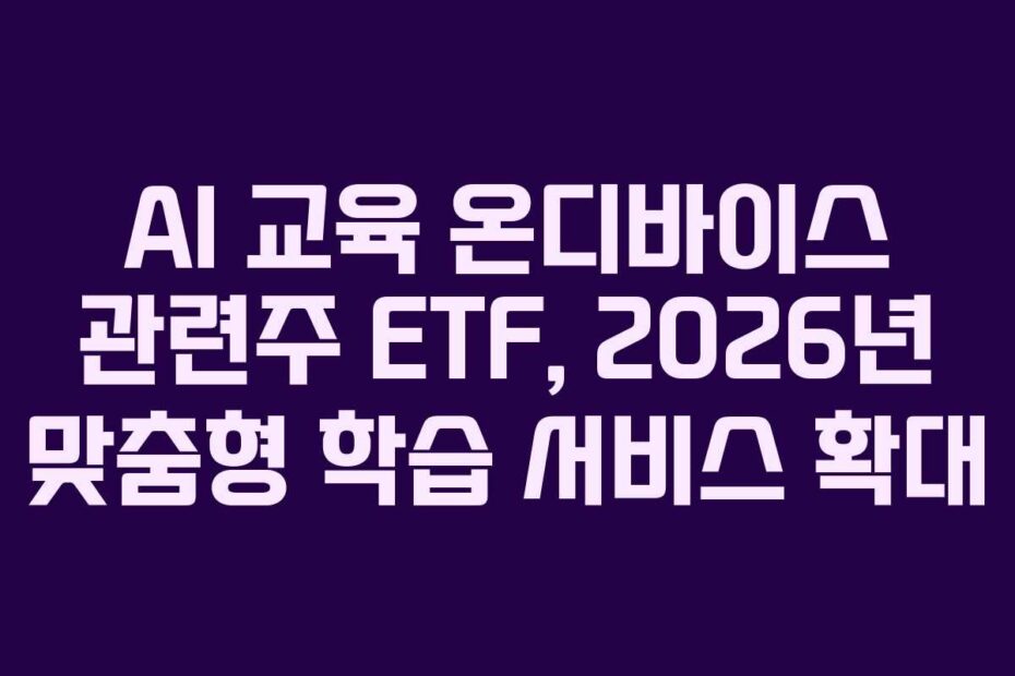 AI 교육 온디바이스 관련주 ETF, 2026년 맞춤형 학습 서비스 확대
