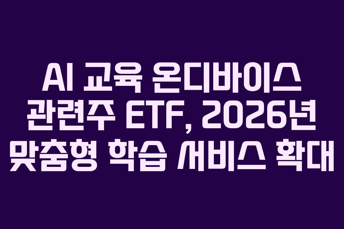AI 교육 온디바이스 관련주 ETF, 2026년 맞춤형 학습 서비스 확대