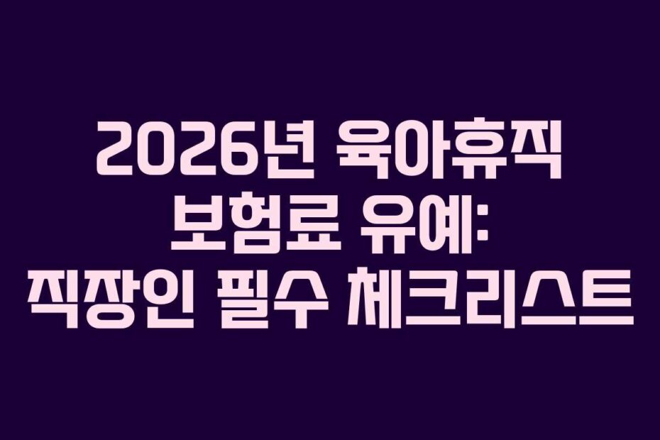 2026년 육아휴직 보험료 유예: 직장인 필수 체크리스트