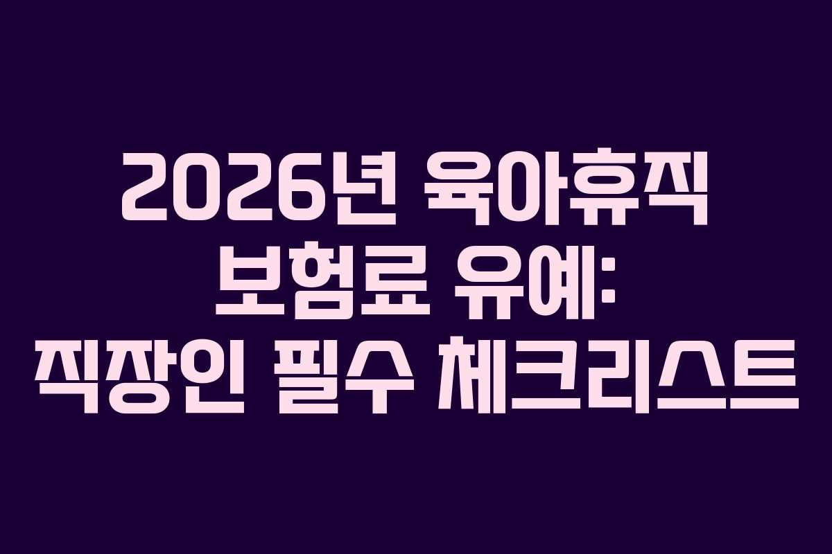2026년 육아휴직 보험료 유예: 직장인 필수 체크리스트