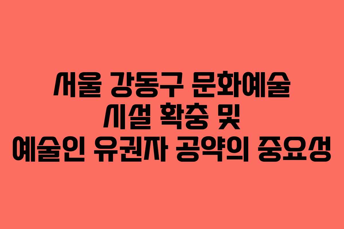 서울 강동구 문화예술 시설 확충 및 예술인 유권자 공약의 중요성