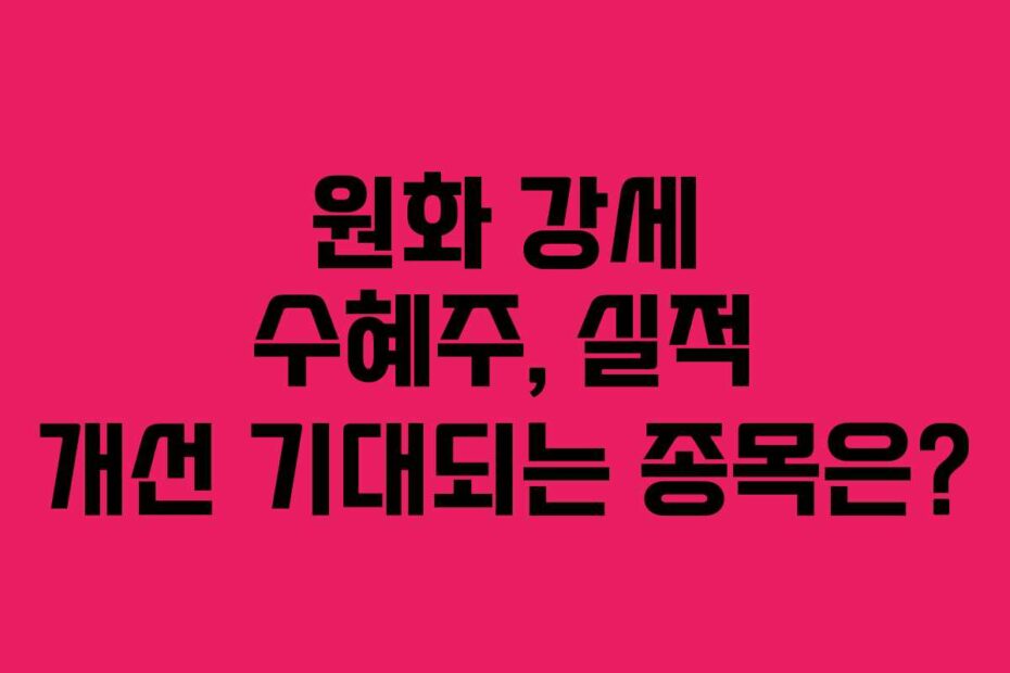 원화 강세 수혜주, 실적 개선 기대되는 종목은?