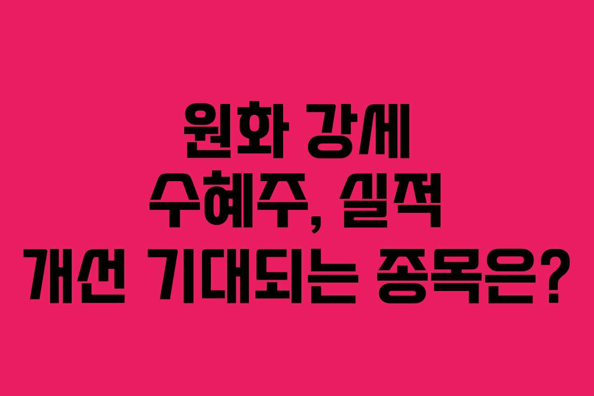 원화 강세 수혜주, 실적 개선 기대되는 종목은?