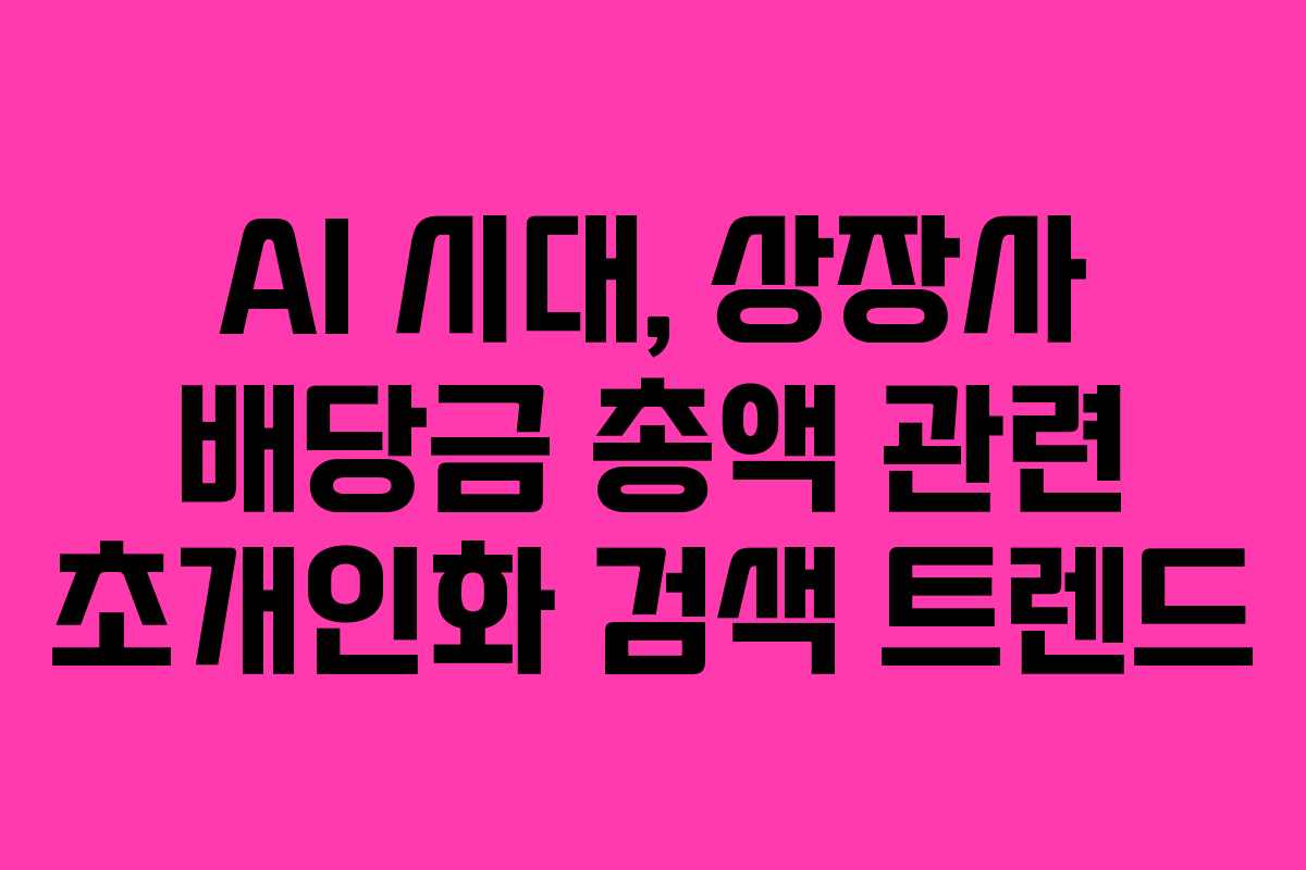 AI 시대, 상장사 배당금 총액 관련 초개인화 검색 트렌드