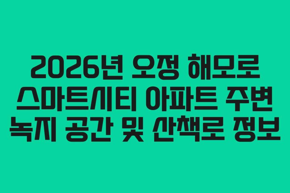 2026년 오정 해모로 스마트시티 아파트 주변 녹지 공간 및 산책로 정보