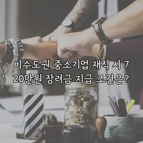 비수도권 중소기업 재직 시 720만원 장려금 지급 조건은?