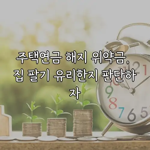 주택연금 해지 위약금, 집 팔기 유리한지 판단하자