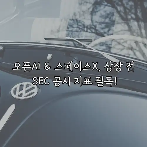 오픈AI & 스페이스X, 상장 전 SEC 공시 지표 필독!