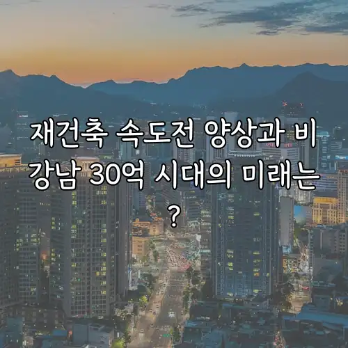 재건축 속도전 양상과 비강남 30억 시대의 미래는?