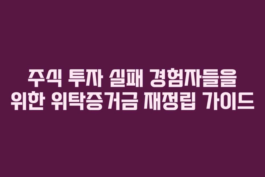 주식 투자 실패 경험자들을 위한 위탁증거금 재정립 가이드