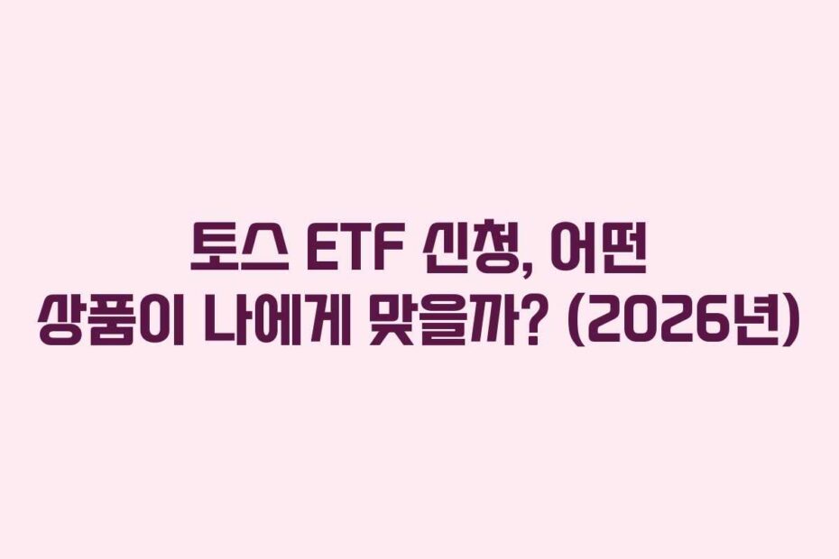 토스 ETF 신청, 어떤 상품이 나에게 맞을까? (2026년)