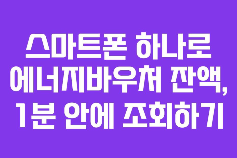 스마트폰 하나로 에너지바우처 잔액, 1분 안에 조회하기