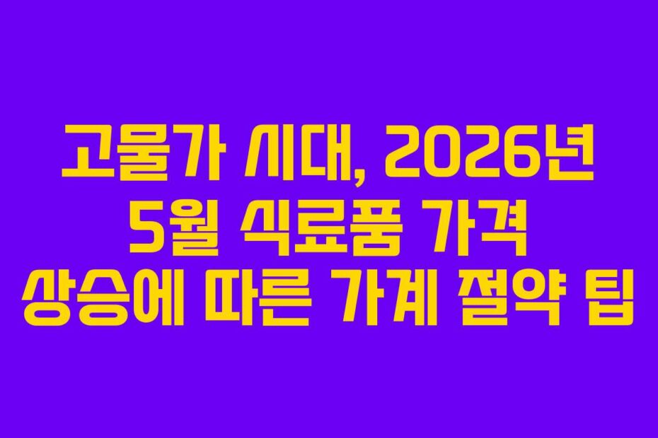 고물가 시대, 2026년 5월 식료품 가격 상승에 따른 가계 절약 팁