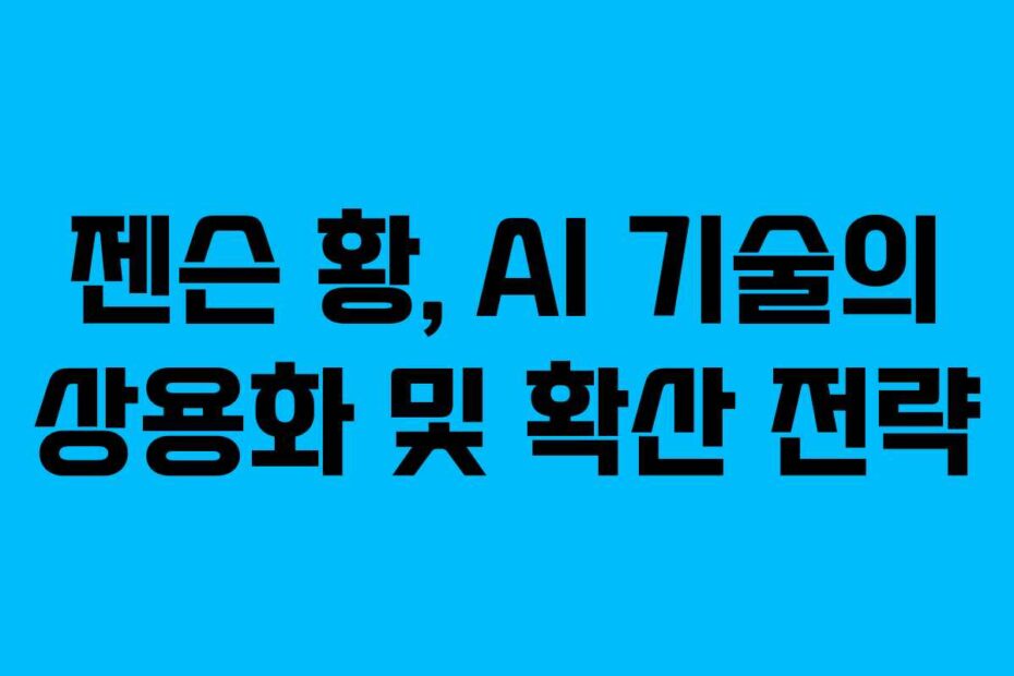 젠슨 황, AI 기술의 상용화 및 확산 전략