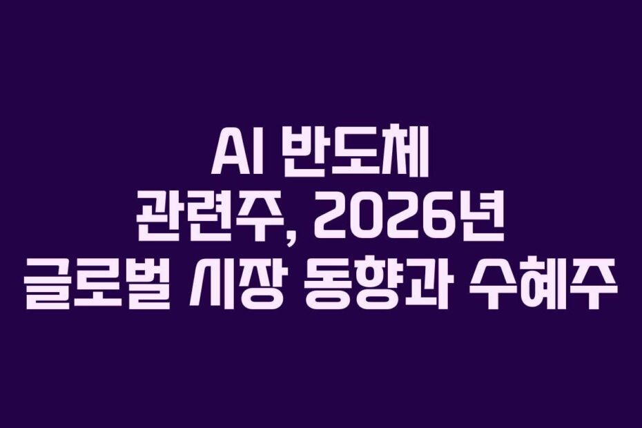 AI 반도체 관련주, 2026년 글로벌 시장 동향과 수혜주