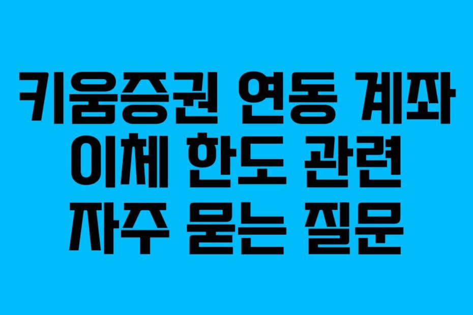 키움증권 연동 계좌 이체 한도 관련 자주 묻는 질문
