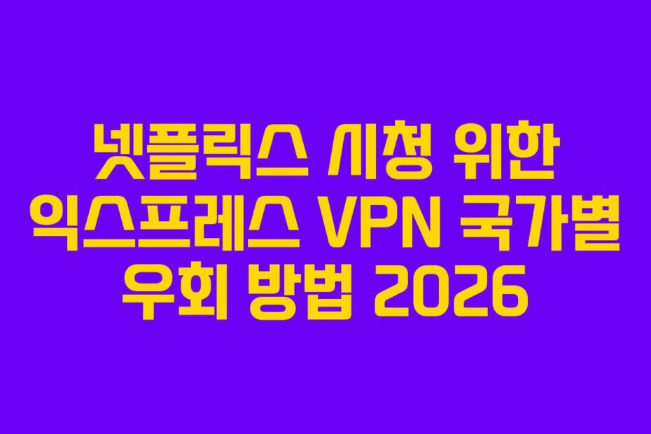 넷플릭스 시청 위한 익스프레스 VPN 국가별 우회 방법 2026