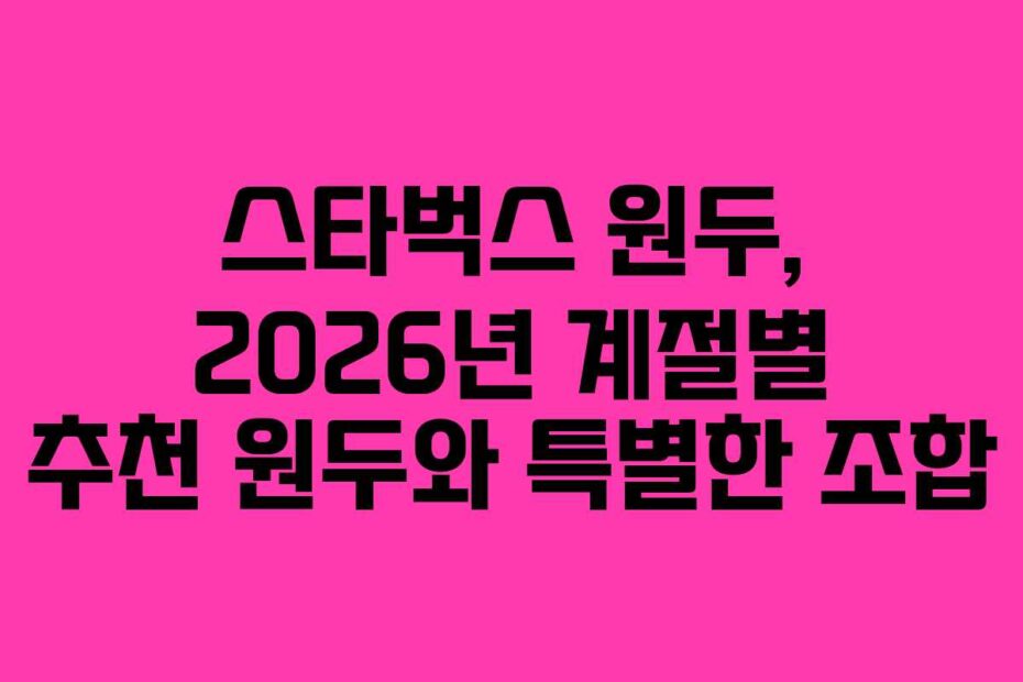 스타벅스 원두, 2026년 계절별 추천 원두와 특별한 조합