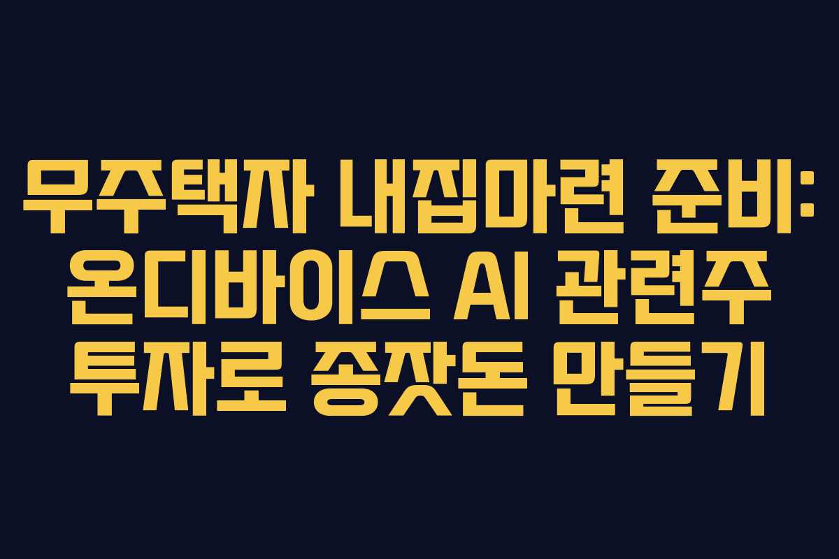 무주택자 내집마련 준비: 온디바이스 AI 관련주 투자로 종잣돈 만들기