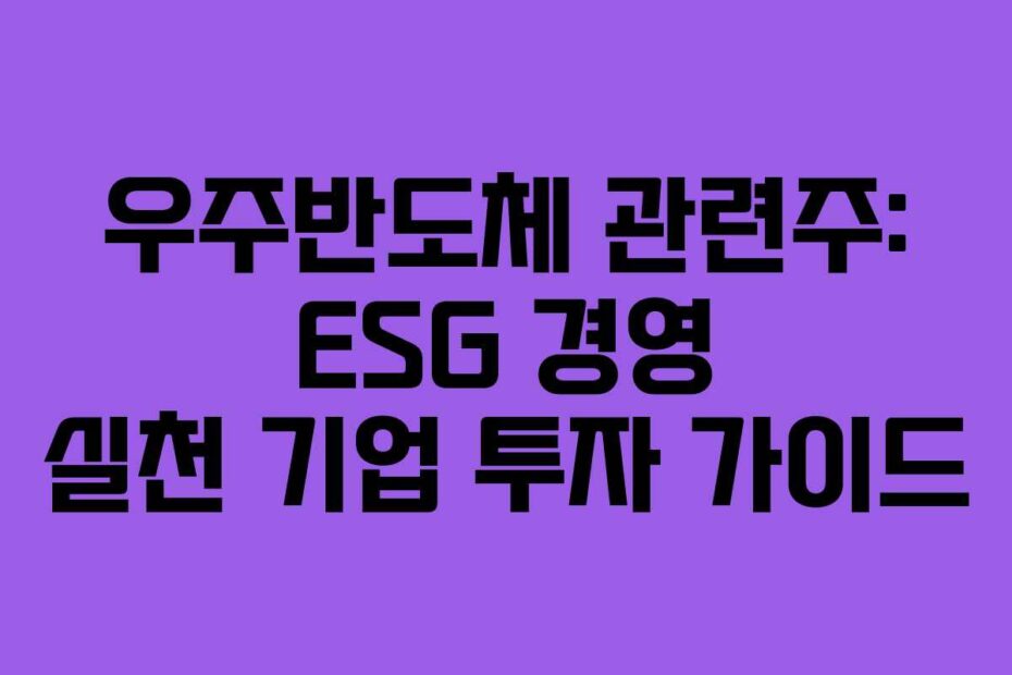 우주반도체 관련주: ESG 경영 실천 기업 투자 가이드
