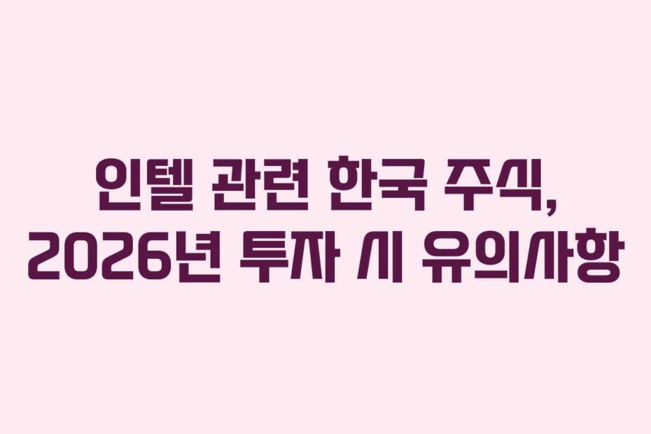 인텔 관련 한국 주식, 2026년 투자 시 유의사항