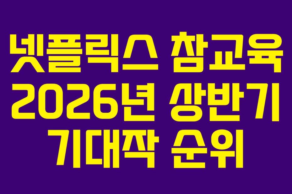 넷플릭스 참교육 2026년 상반기 기대작 순위