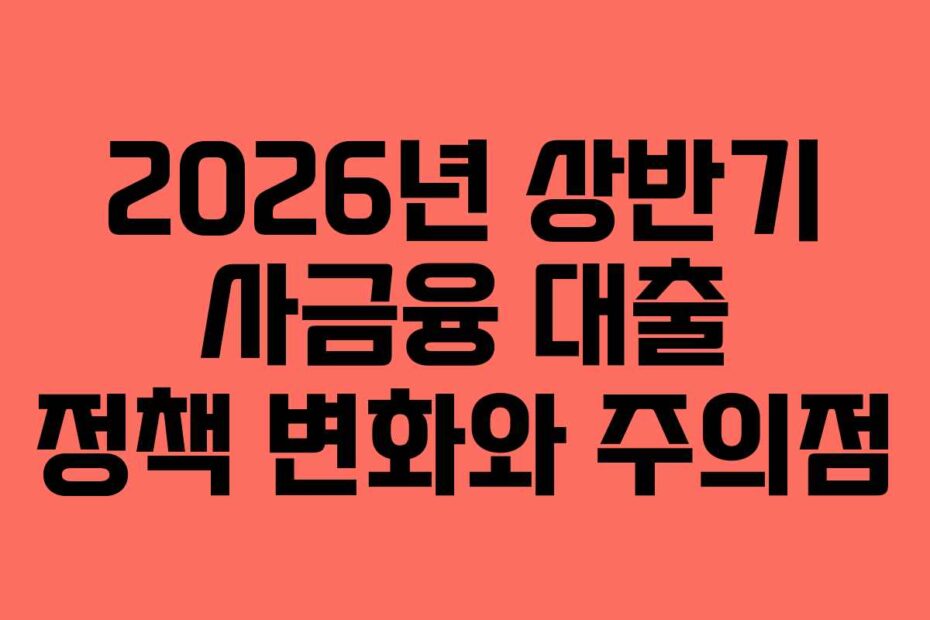 2026년 상반기 사금융 대출 정책 변화와 주의점