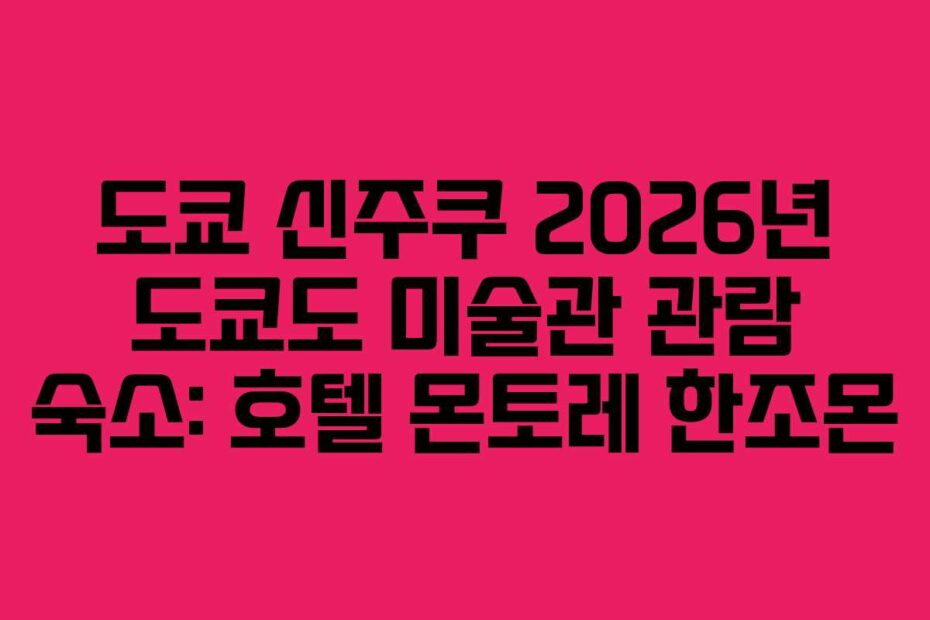 도쿄 신주쿠 2026년 도쿄도 미술관 관람 숙소: 호텔 몬토레 한조몬