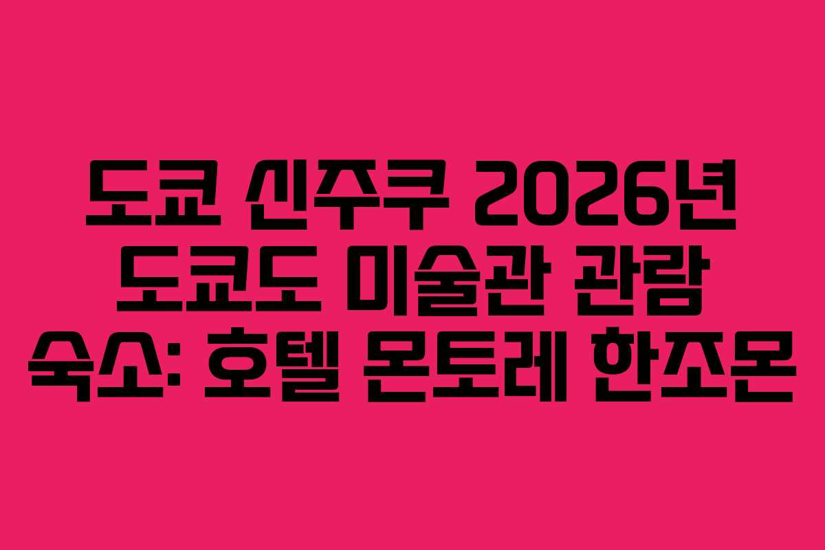 도쿄 신주쿠 2026년 도쿄도 미술관 관람 숙소: 호텔 몬토레 한조몬