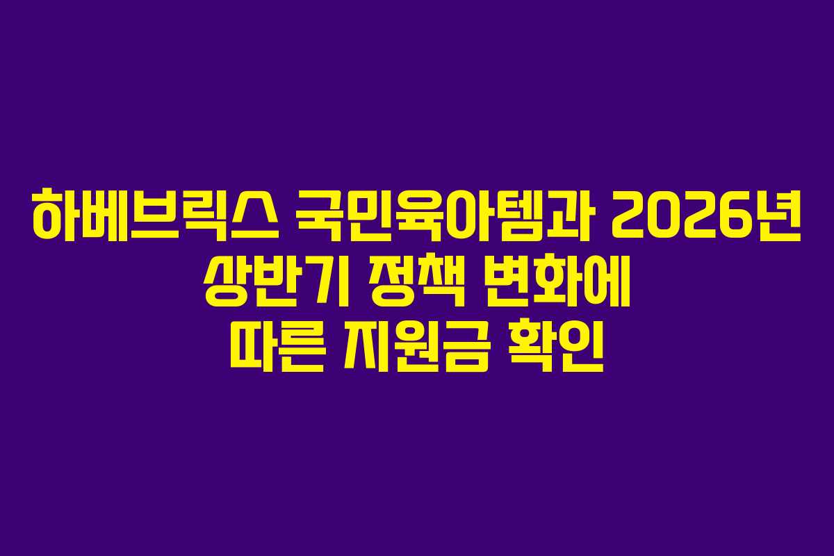하베브릭스 국민육아템과 2026년 상반기 정책 변화에 따른 지원금 확인