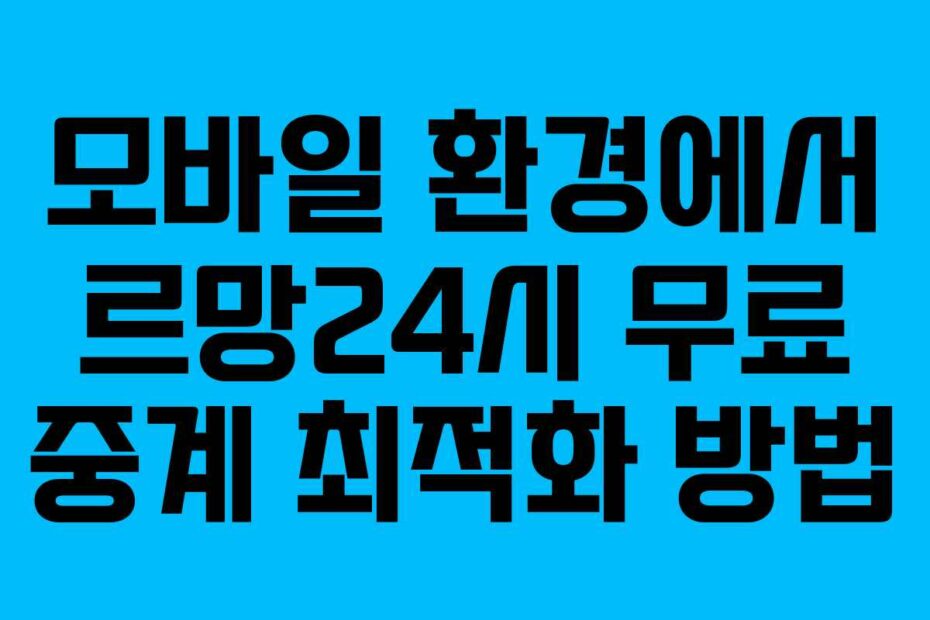 모바일 환경에서 르망24시 무료 중계 최적화 방법
