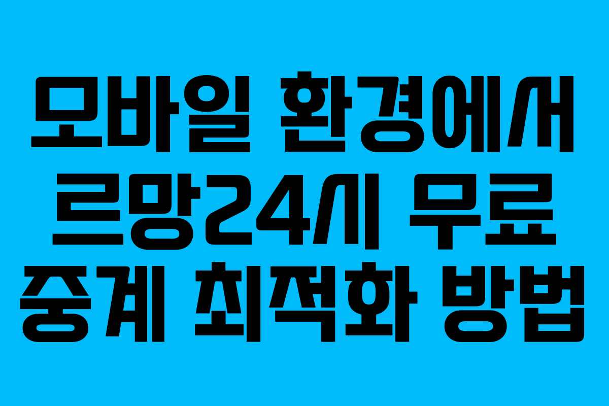 모바일 환경에서 르망24시 무료 중계 최적화 방법